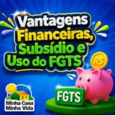Vantagens financeiras, subsídio e uso do FGTS no Minha Casa Minha Vida